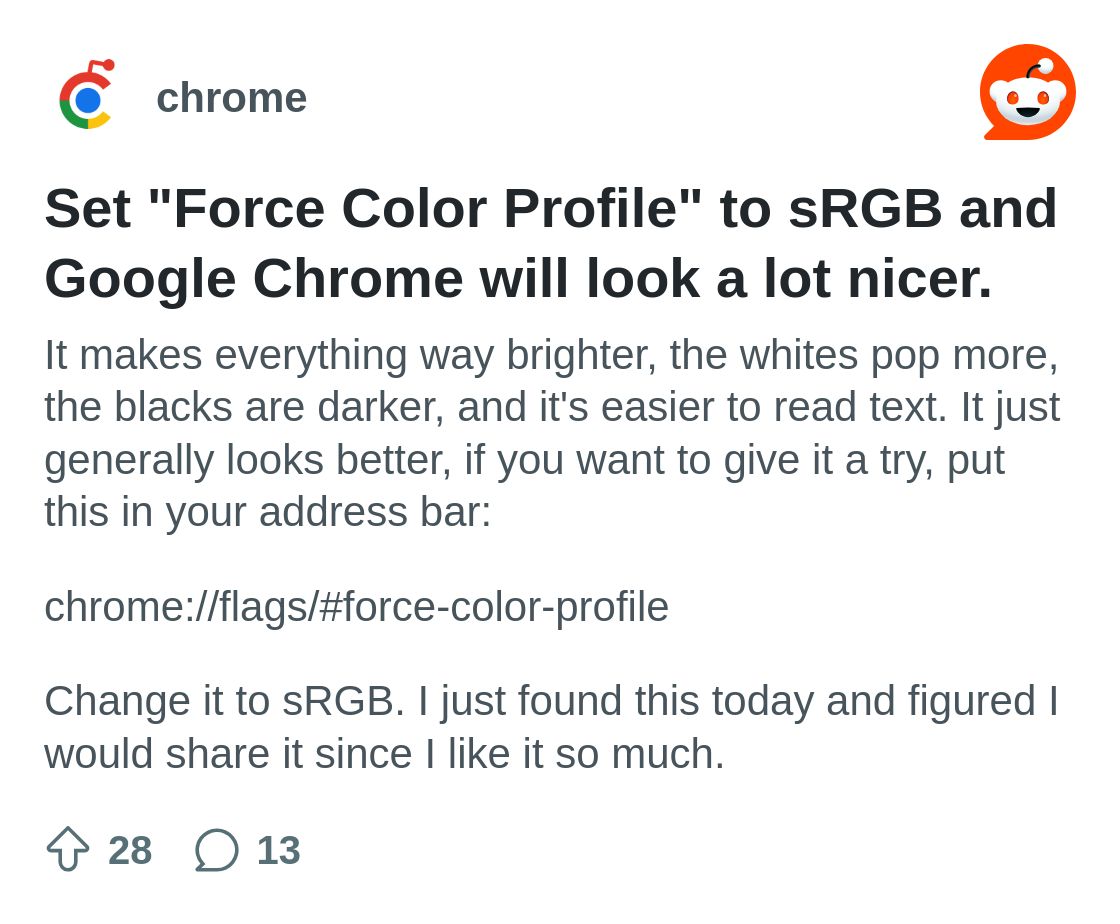 r/chrome on Reddit: Set "Force Color Profile" to sRGB and Google Chrome will look a lot nicer.